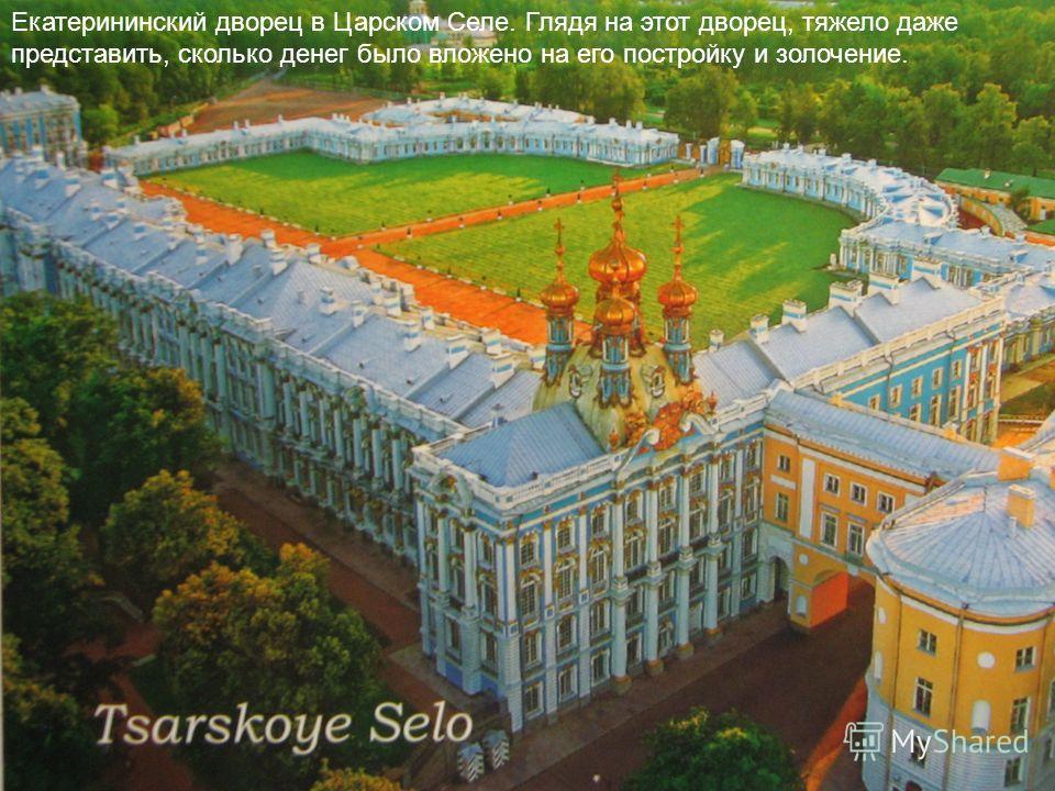 Екатерининский дворец в Царском Селе. Глядя на этот дворец, тяжело даже представить, сколько денег было вложено на его постройку и золочение.