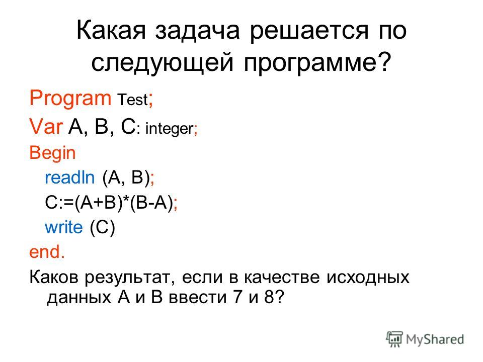 Какая задача решается по следующей программе? Program Test ; Var A, B, C : integer; Begin readln (A, B); C:=(A+B)*(B-A); write (C) end. Каков результат, если в качестве исходных данных А и В ввести 7 и 8?