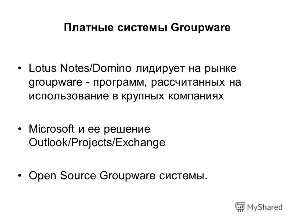 Платные системы Groupware Lotus Notes/Domino лидирует на рынке groupware - программ, рассчитанных на использование в крупных компаниях Microsoft и ее решение Outlook/Projects/Exchange Open Source Groupware системы.