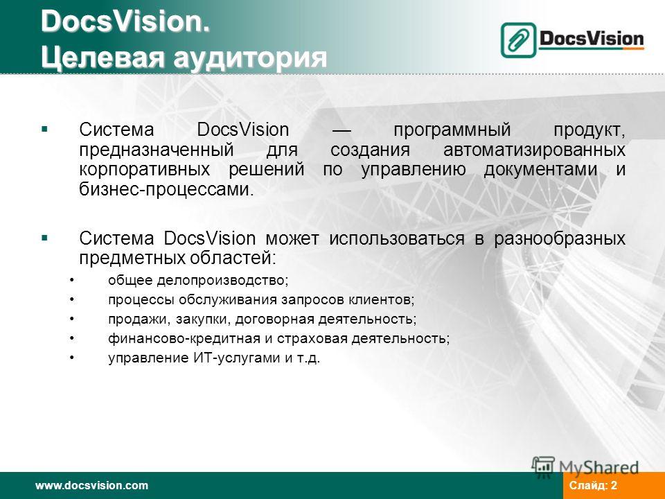 www.docsvision.comСлайд: 2 DocsVision. Целевая аудитория Система DocsVision программный продукт, предназначенный для создания автоматизированных корпоративных решений по управлению документами и бизнес-процессами. Система DocsVision может использоват