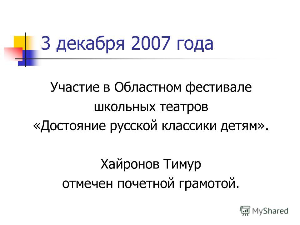 3 декабря 2007 года Участие в Областном фестивале школьных театров «Достояние русской классики детям». Хайронов Тимур отмечен почетной грамотой.