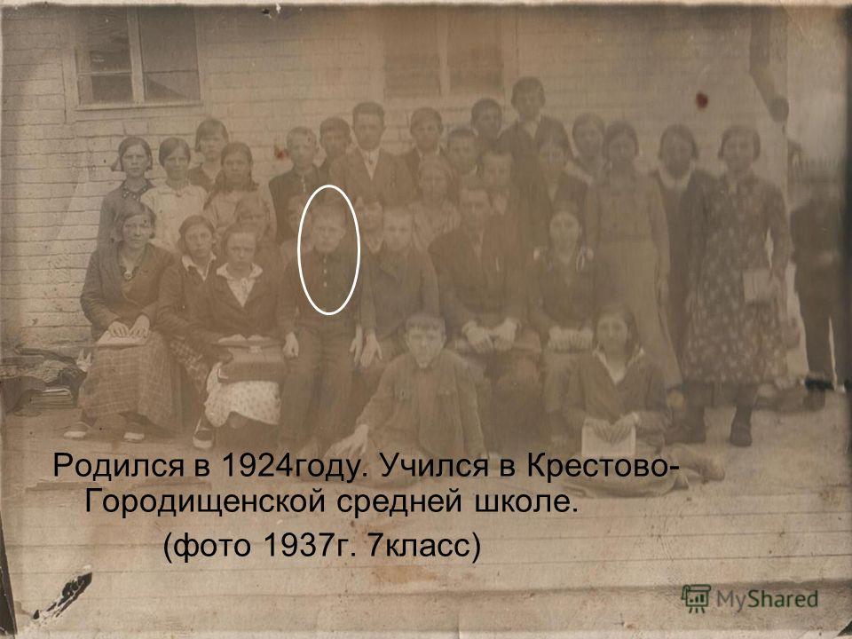 Родился в 1924году. Учился в Крестово- Городищенской средней школе. (фото 1937г. 7класс)