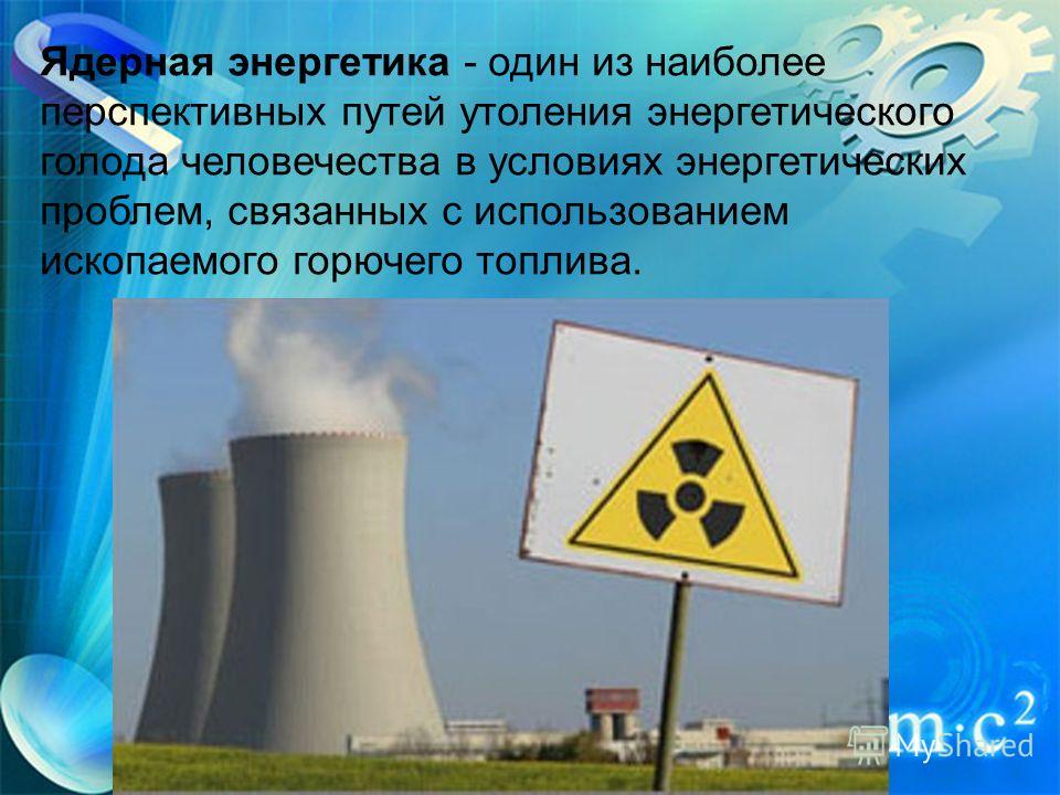Ядерная энергетика - один из наиболее перспективных путей утоления энергетического голода человечества в условиях энергетических проблем, связанных с использованием ископаемого горючего топлива.