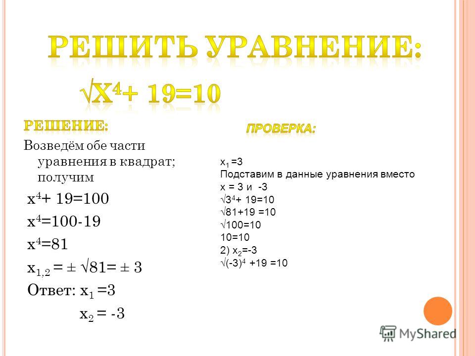 x 4 + 19=100 x 4 =100-19 x 4 =81 x 1,2 = ± 81= ± 3 Ответ: x 1 =3 x 2 = -3 x 1 =3 Подставим в данные уравнения вместо x = 3 и -3 3 4 + 19=10 81+19 =10 100=10 10=10 2) x 2 =-3 (-3) 4 +19 =10