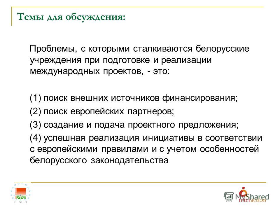 Темы для обсуждения: Проблемы, с которыми сталкиваются белорусские учреждения при подготовке и реализации международных проектов, - это: (1) поиск внешних источников финансирования; (2) поиск европейских партнеров; (3) создание и подача проектного пр