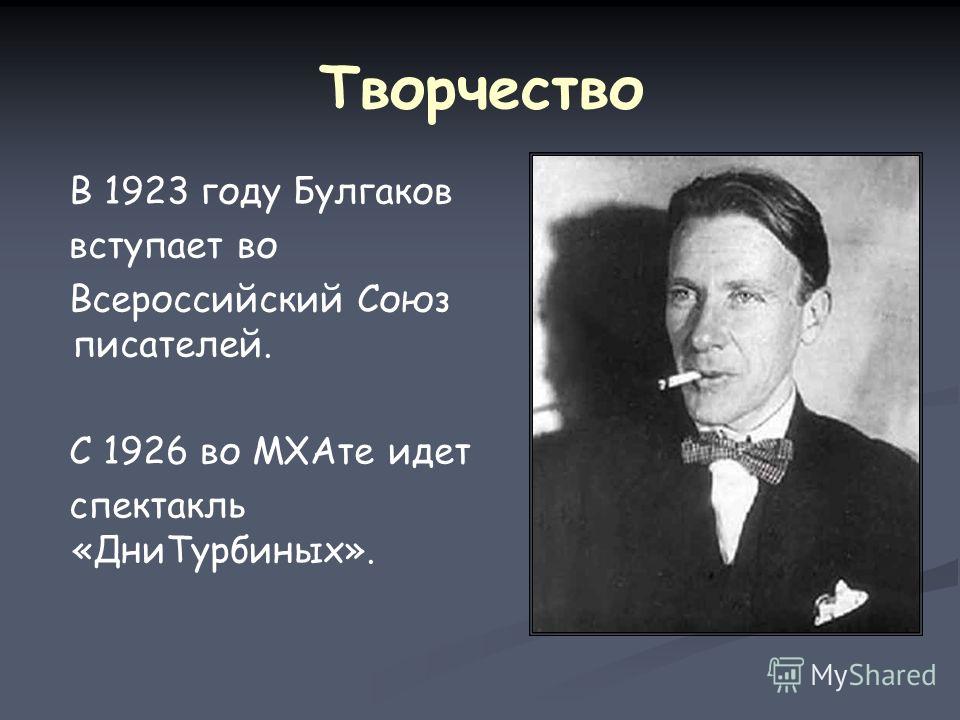 Творчество В 1923 году Булгаков вступает во Всероссийский Союз писателей. С 1926 во МХАте идет спектакль «ДниТурбиных».