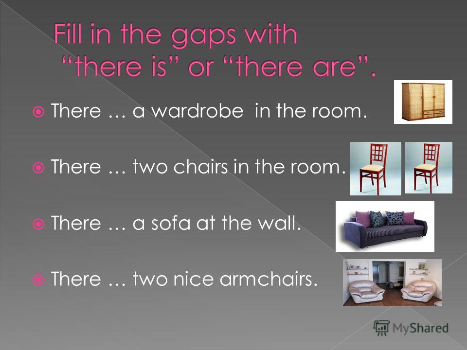 There … a wardrobe in the room. There … two chairs in the room. There … a sofa at the wall. There … two nice armchairs.