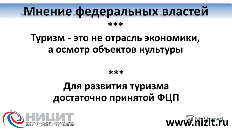 Мнение федеральных властей *** Туризм - это не отрасль экономики, а осмотр объектов культуры *** Для развития туризма достаточно принятой ФЦП www.nizit.ru