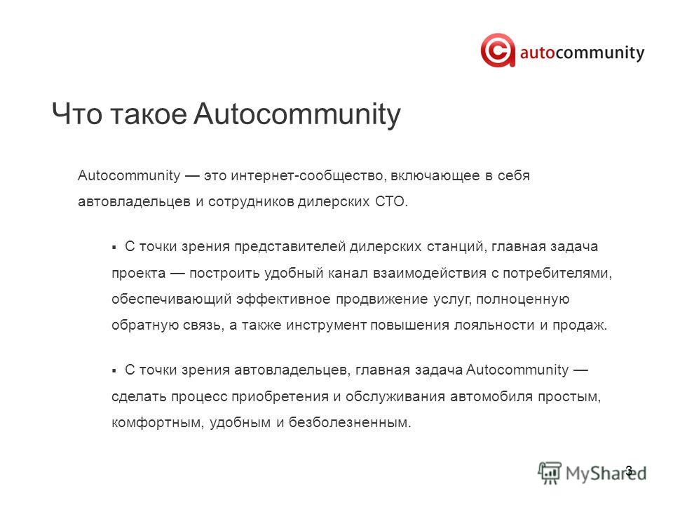 3 Что такое Autocommunity Autocommunity это интернет-сообщество, включающее в себя автовладельцев и сотрудников дилерских СТО. С точки зрения представителей дилерских станций, главная задача проекта построить удобный канал взаимодействия с потребител