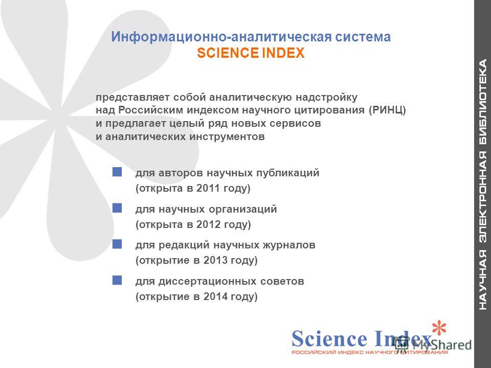 Информационно-аналитическая система SCIENCE INDEX для авторов научных публикаций (открыта в 2011 году) для научных организаций (открыта в 2012 году) для редакций научных журналов (открытие в 2013 году) для диссертационных советов (открытие в 2014 год