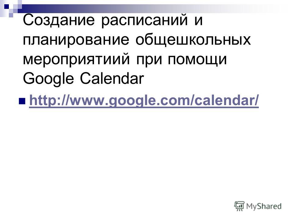 Создание расписаний и планирование общешкольных мероприятиий при помощи Google Calendar http://www.google.com/calendar/ http://www.google.com/calendar/