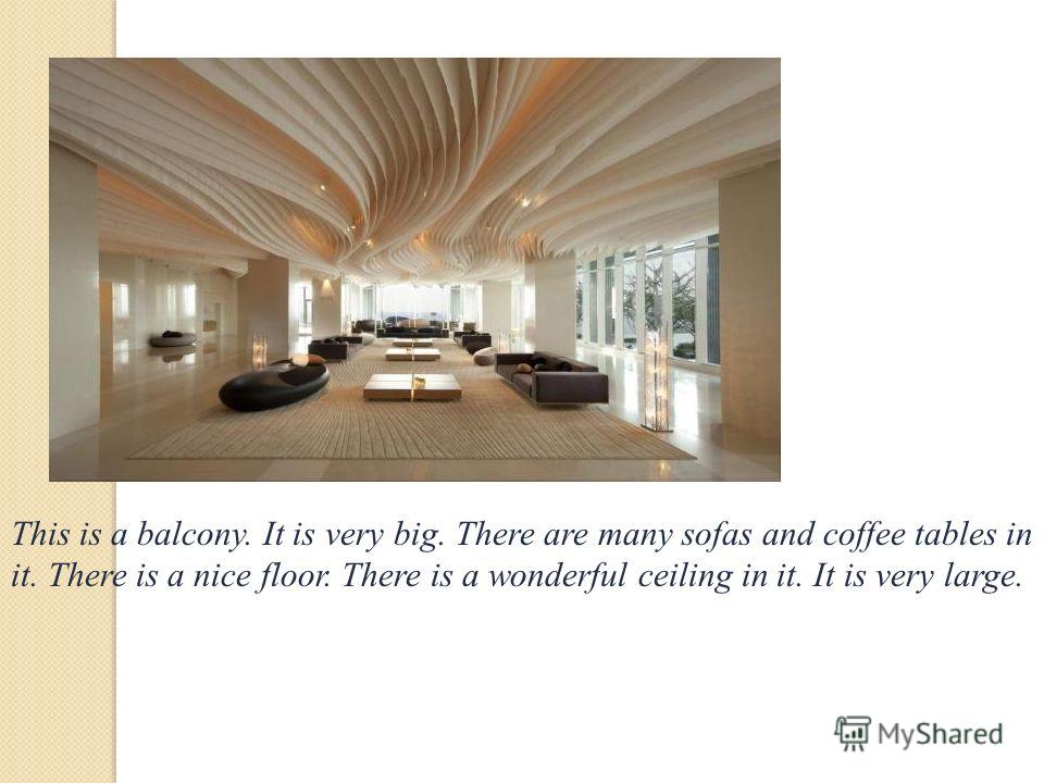 This is a balcony. It is very big. There are many sofas and coffee tables in it. There is a nice floor. There is a wonderful ceiling in it. It is very large.