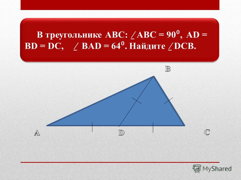 В треугольнике АВС: ̲ АВС = 90, AD = BD = DC, ̲ BAD = 64. Найдите ̲ DCB.