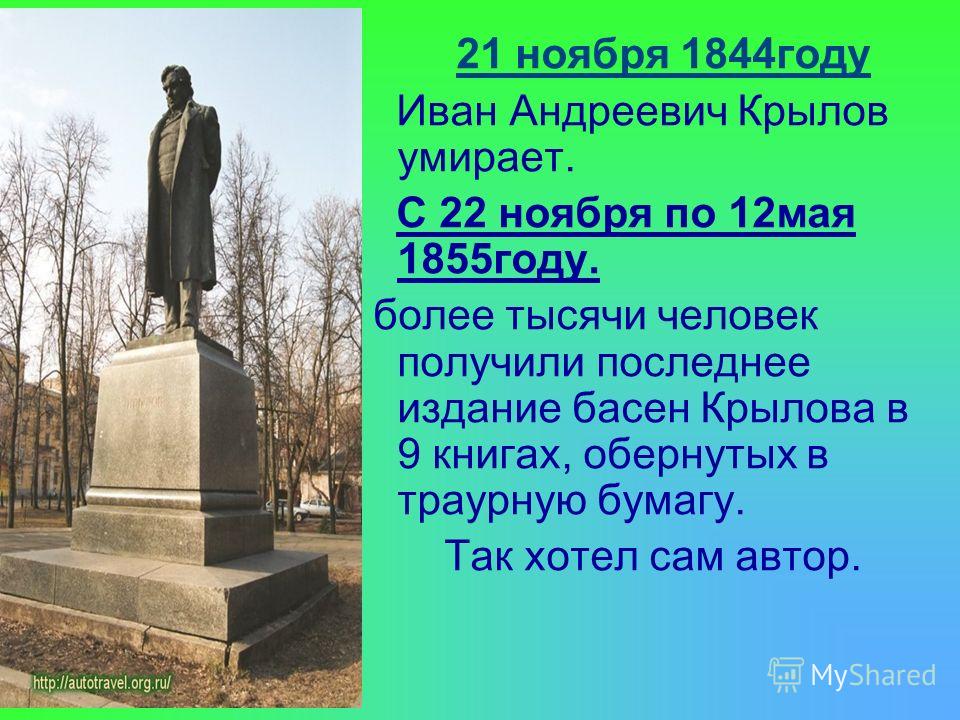 21 ноября 1844году Иван Андреевич Крылов умирает. С 22 ноября по 12мая 1855году. более тысячи человек получили последнее издание басен Крылова в 9 книгах, обернутых в траурную бумагу. Так хотел сам автор.