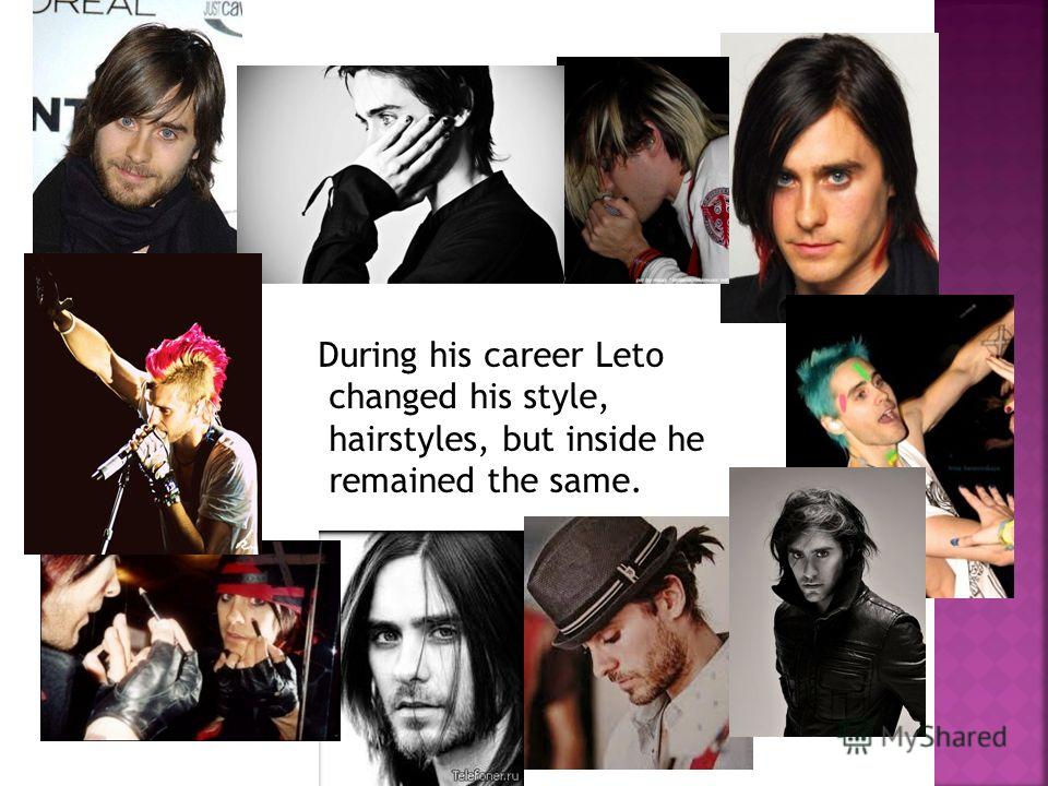 During his career Leto changed his style, hairstyles, but inside he remained the same.