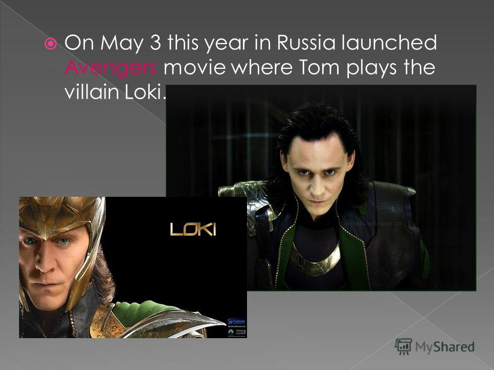 On May 3 this year in Russia launched Avengers movie where Tom plays the villain Loki.