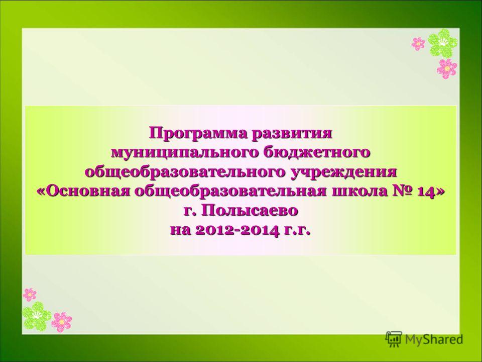 Программа развития муниципального бюджетного общеобразовательного учреждения «Основная общеобразовательная школа 14» г. Полысаево на 2012-2014 г.г.