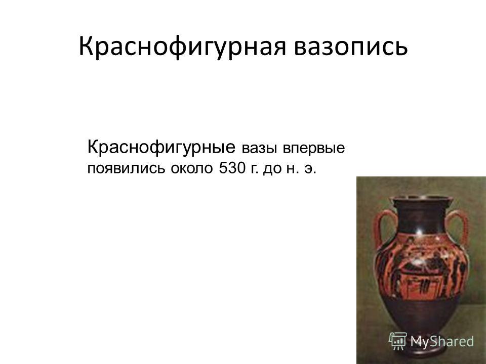 Краснофигурная вазопись Краснофигурные вазы впервые появились около 530 г. до н. э.