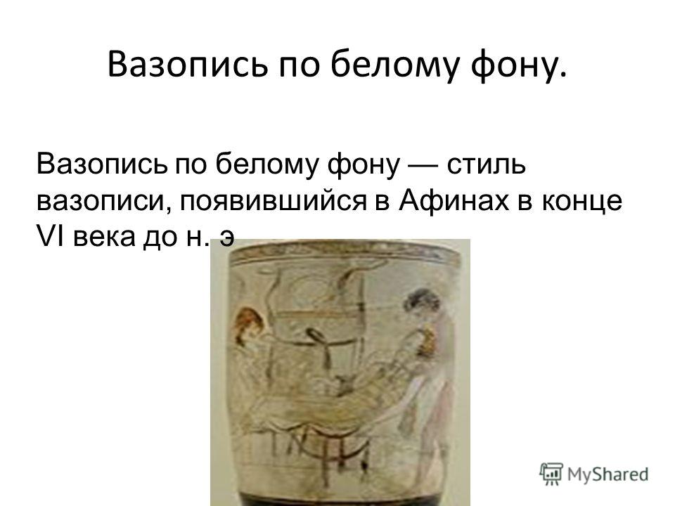 Вазопись по белому фону. Вазопись по белому фону стиль вазописи, появившийся в Афинах в конце VI века до н. э