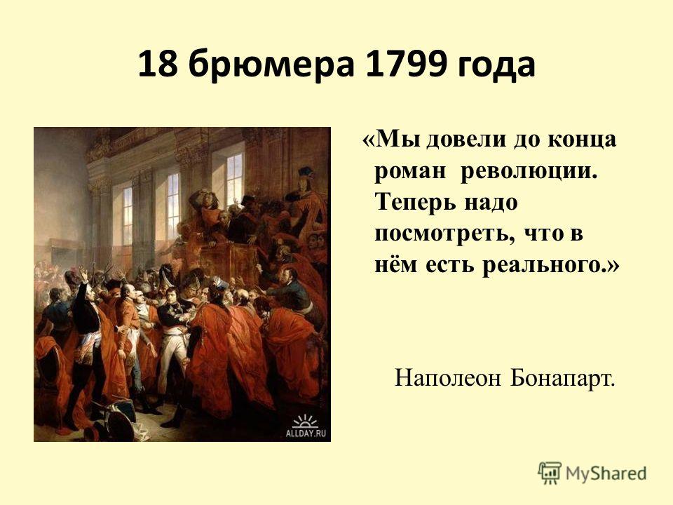 18 брюмера 1799 года «Мы довели до конца роман революции. Теперь надо посмотреть, что в нём есть реального.» Наполеон Бонапарт.