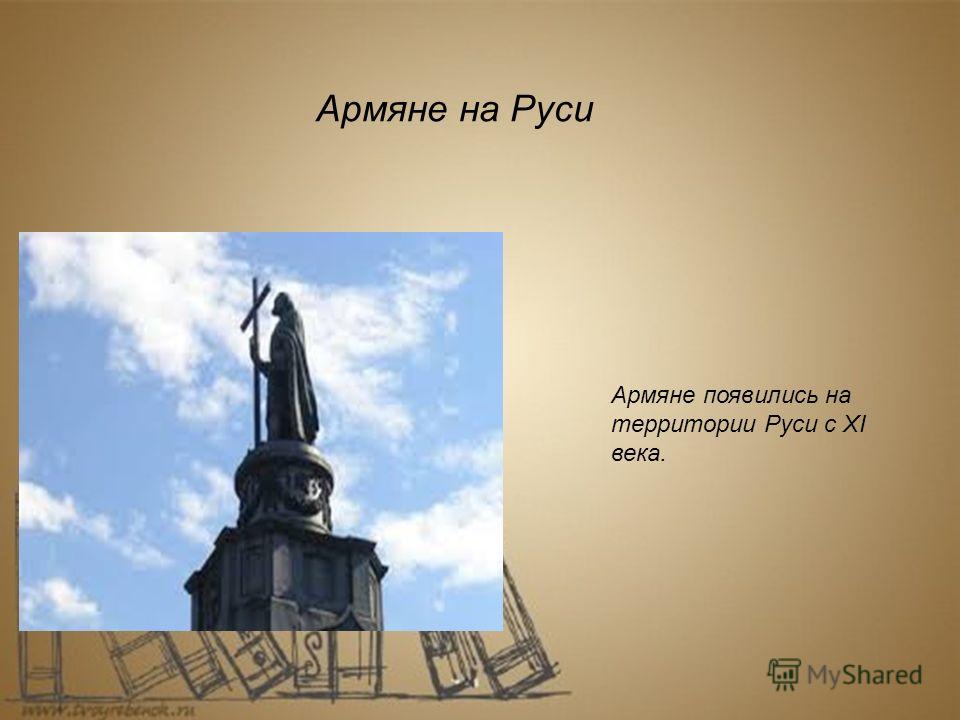 Армяне на Руси Армяне появились на территории Руси с XI века.