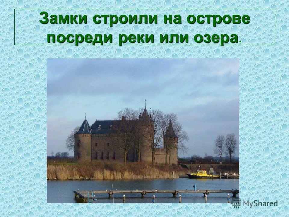 Замки строили на острове посреди реки или озера Замки строили на острове посреди реки или озера.