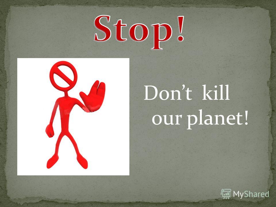 Dont kill our planet!