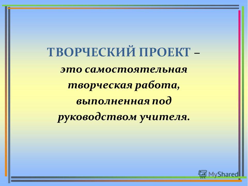 Творческий проект это самостоятельная работа