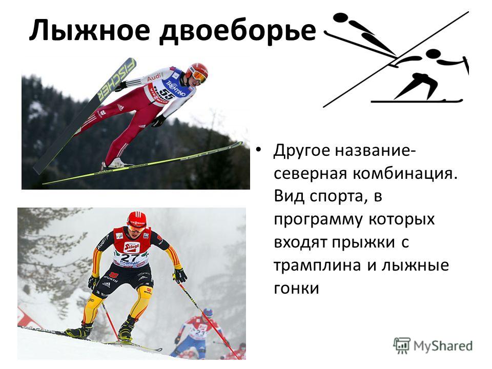 Лыжное двоеборье Другое название- северная комбинация. Вид спорта, в программу которых входят прыжки с трамплина и лыжные гонки
