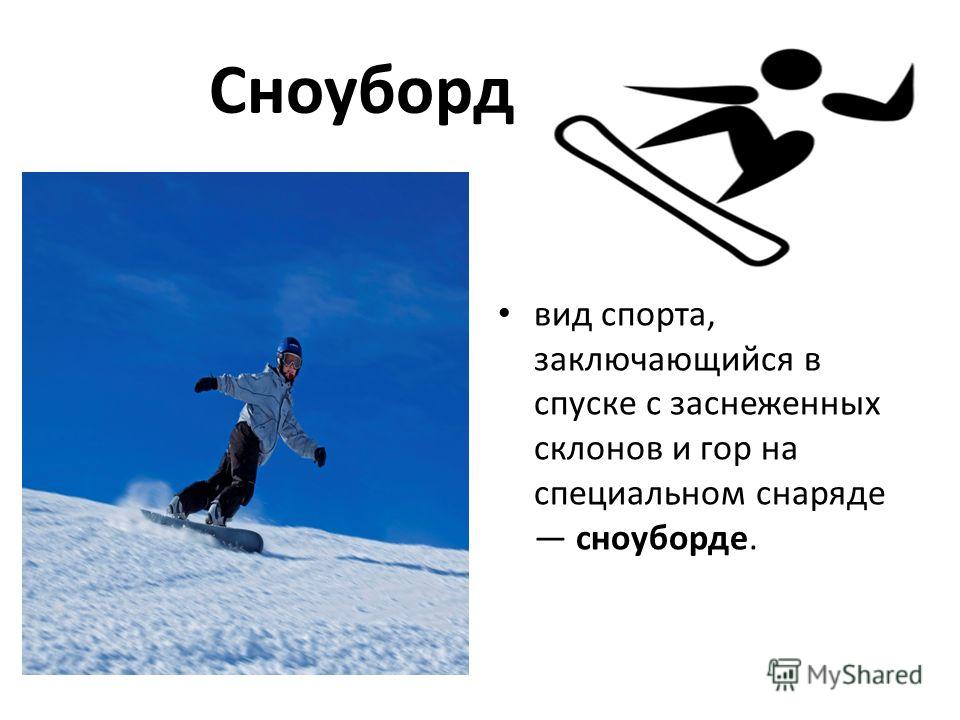 Сноуборд вид спорта, заключающийся в спуске с заснеженных склонов и гор на специальном снаряде сноуборде.