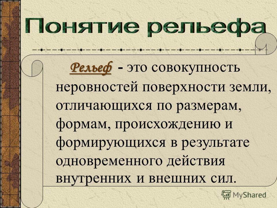 Рельеф Рельеф - это совокупность неровностей поверхности земли, отличающихся по размерам, формам, происхождению и формирующихся в результате одновременного действия внутренних и внешних сил.