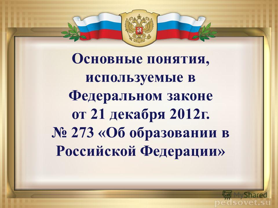 Основные понятия, используемые в Федеральном законе от 21 декабря 2012г. 273 «Об образовании в Российской Федерации»