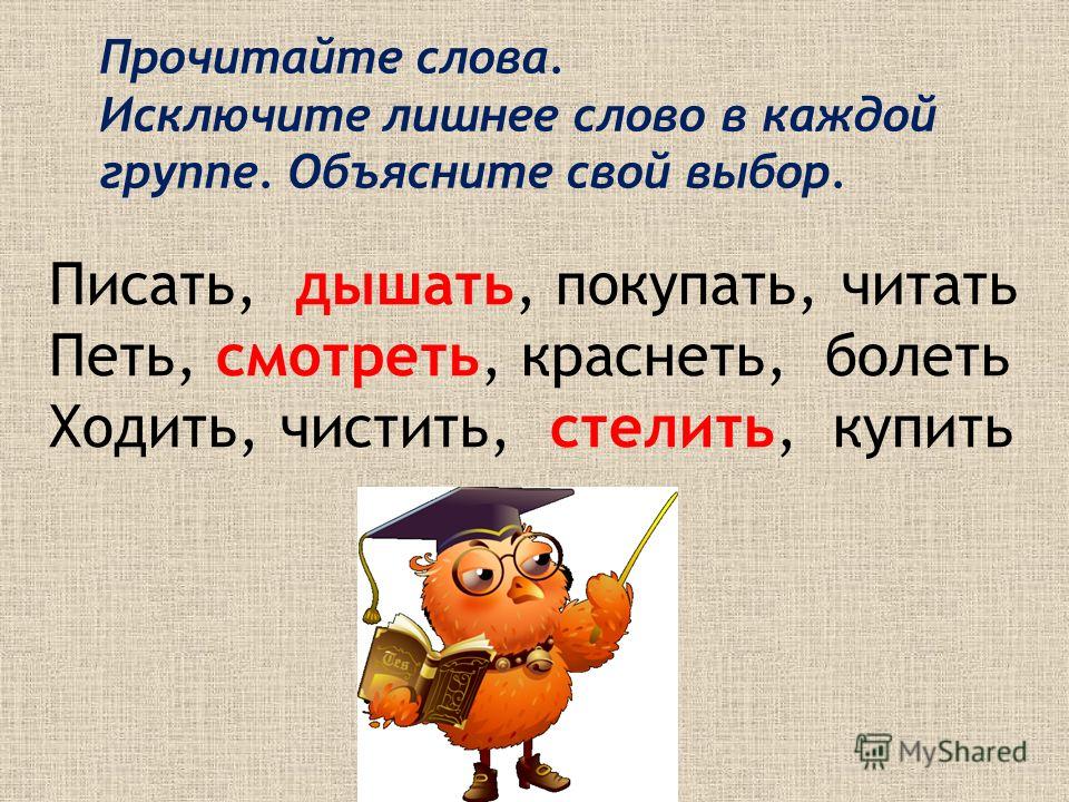 Прочитайте слова. Исключите лишнее слово в каждой группе. Объясните свой выбор. Писать, дышать, покупать, читать Петь, смотреть, краснеть, болеть Ходить, чистить, стелить, купить