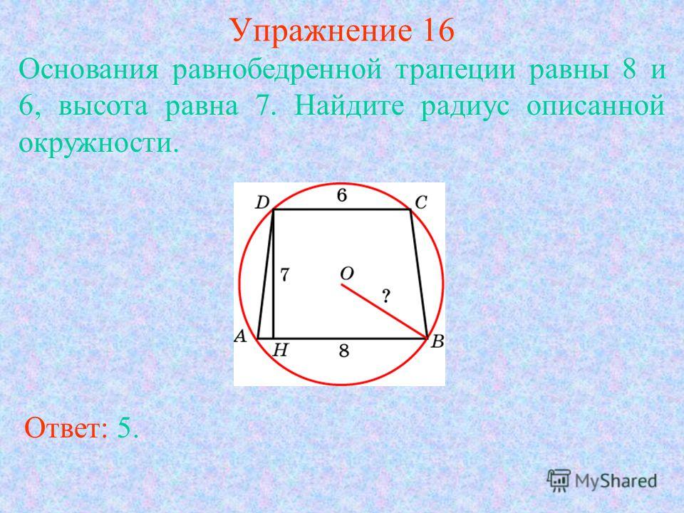 Упражнение 16 Основания равнобедренной трапеции равны 8 и 6, высота равна 7. Найдите радиус описанной окружности. Ответ: 5.