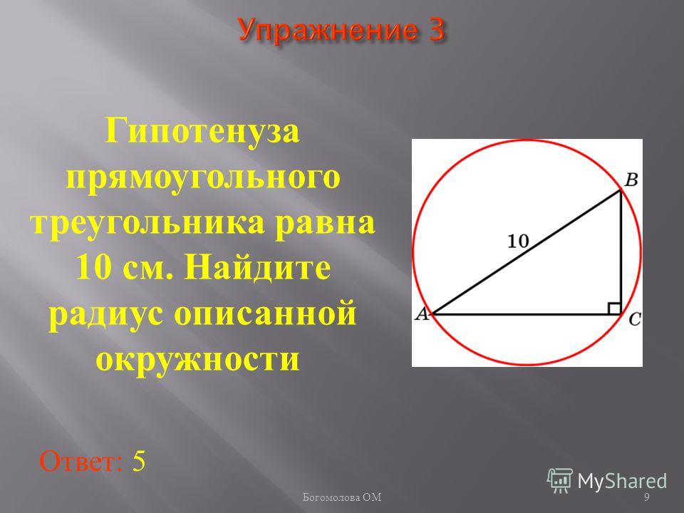 Гипотенуза прямоугольного треугольника равна 10 см. Найдите радиус описанной окружности Ответ: 5 9 Богомолова ОМ