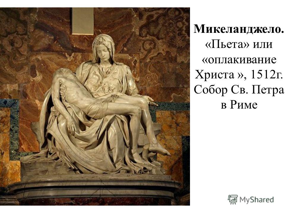 Микеланджело. «Пьета» или «оплакивание Христа », 1512г. Собор Св. Петра в Риме