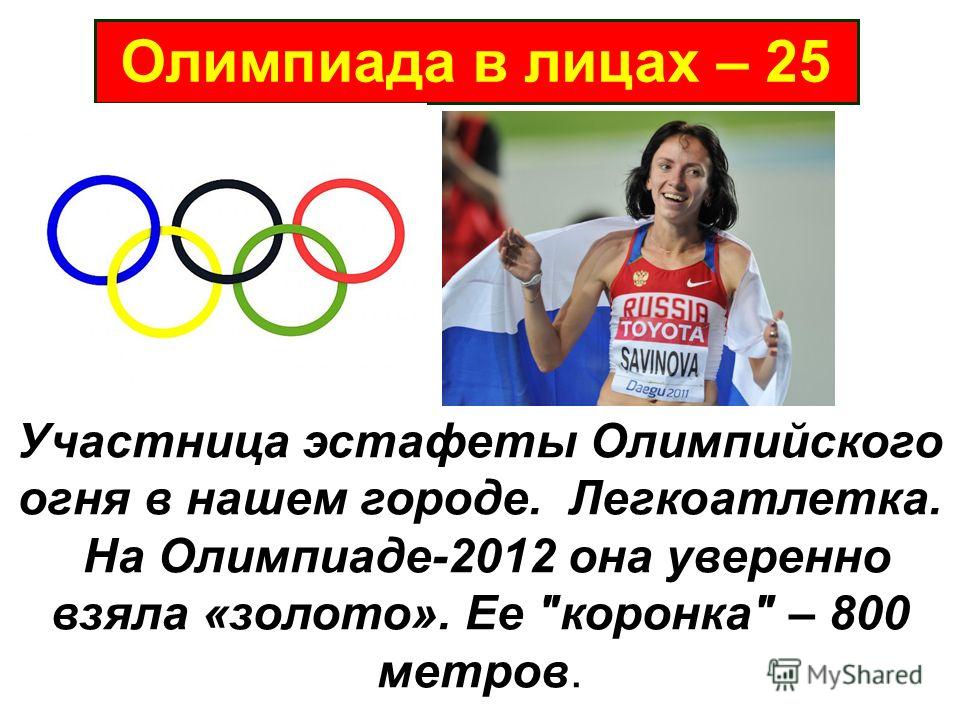 Олимпиада в лицах – 25 Участница эстафеты Олимпийского огня в нашем городе. Легкоатлетка. На Олимпиаде-2012 она уверенно взяла «золото». Ее коронка – 800 метров.