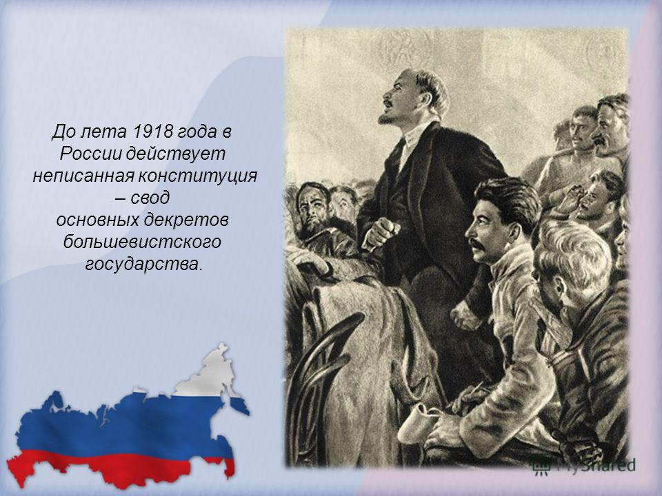 До лета 1918 года в России действует неписанная конституция – свод основных декретов большевистского государства.