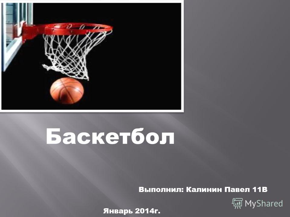 Выполнил: Калинин Павел 11В Баскетбол Январь 2014г.