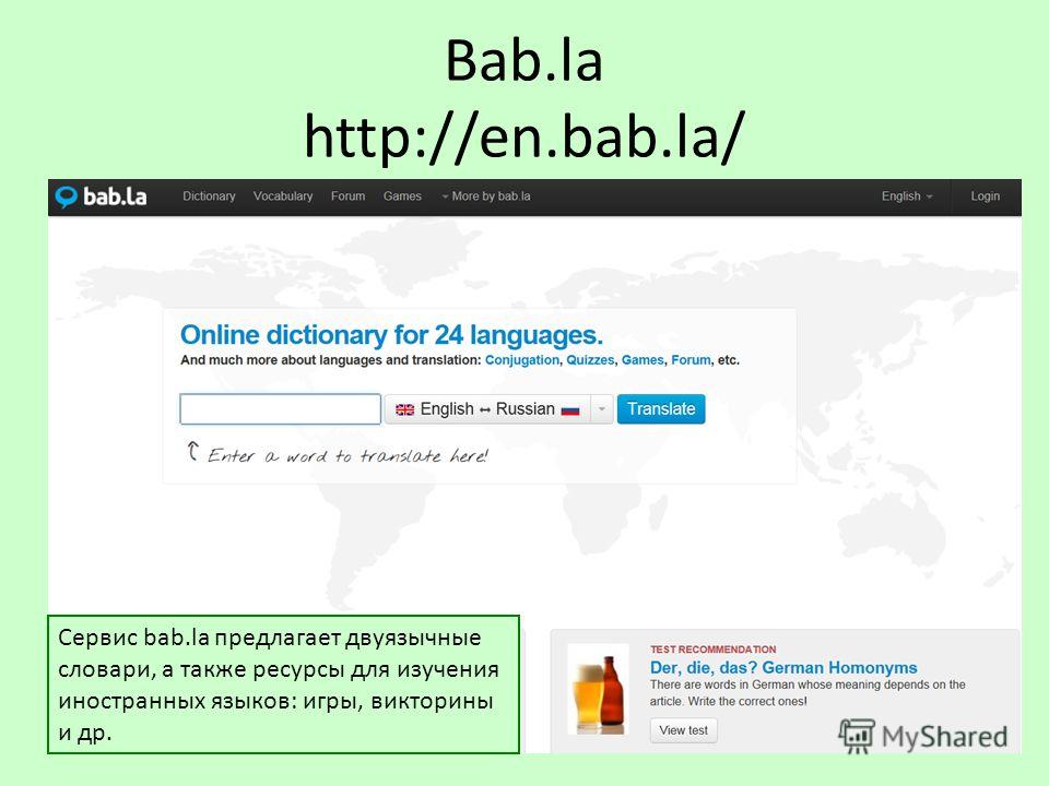 Bab.la http://en.bab.la/ Сервис bab.la предлагает двуязычные словари, а также ресурсы для изучения иностранных языков: игры, викторины и др.