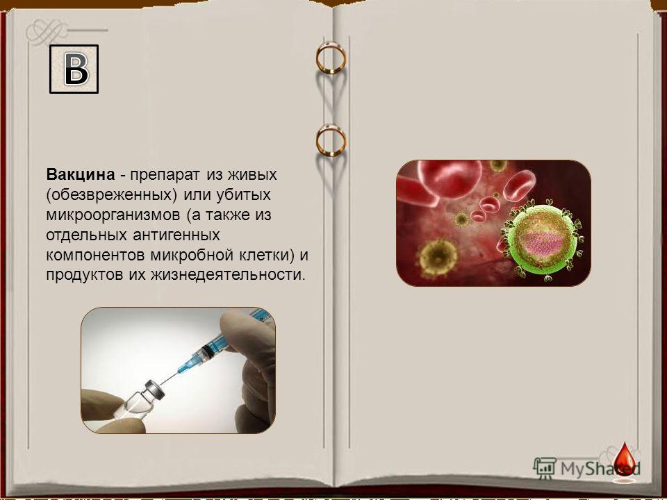 Вакцина - препарат из живых (обезвреженных) или убитых микроорганизмов (а также из отдельных антигенных компонентов микробной клетки) и продуктов их жизнедеятельности.