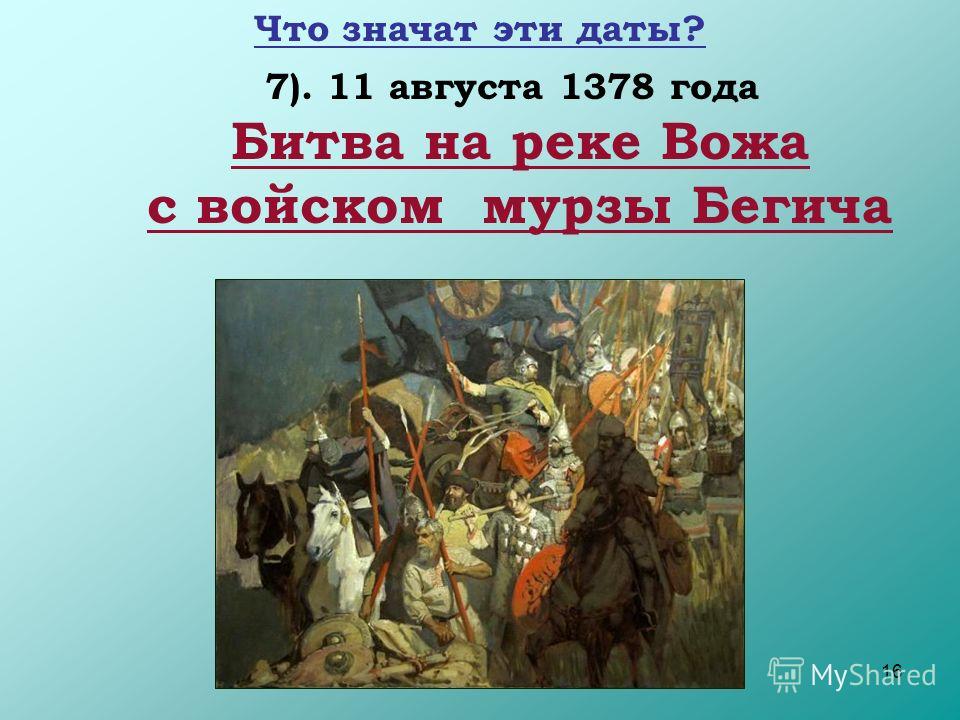 16 7). 11 августа 1378 года Битва на реке Вожа с войском мурзы Бегича Что значат эти даты?