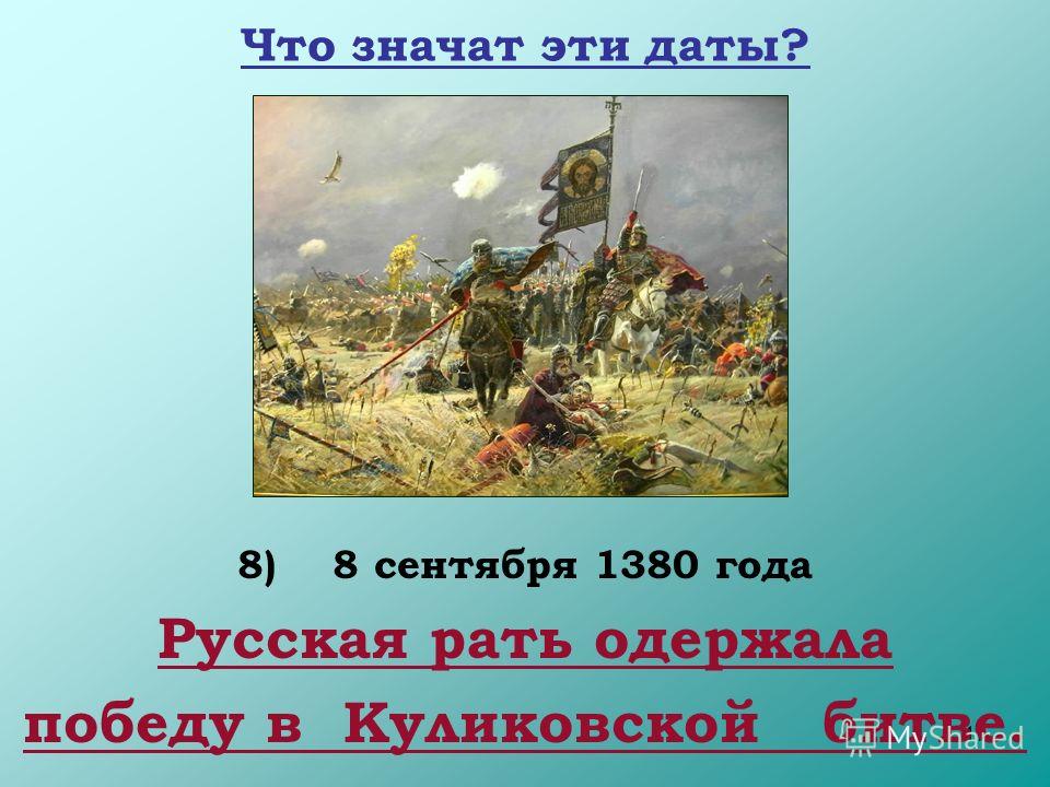 17 Что значат эти даты? 8) 8 сентября 1380 года Русская рать одержала победу в Куликовской битве.