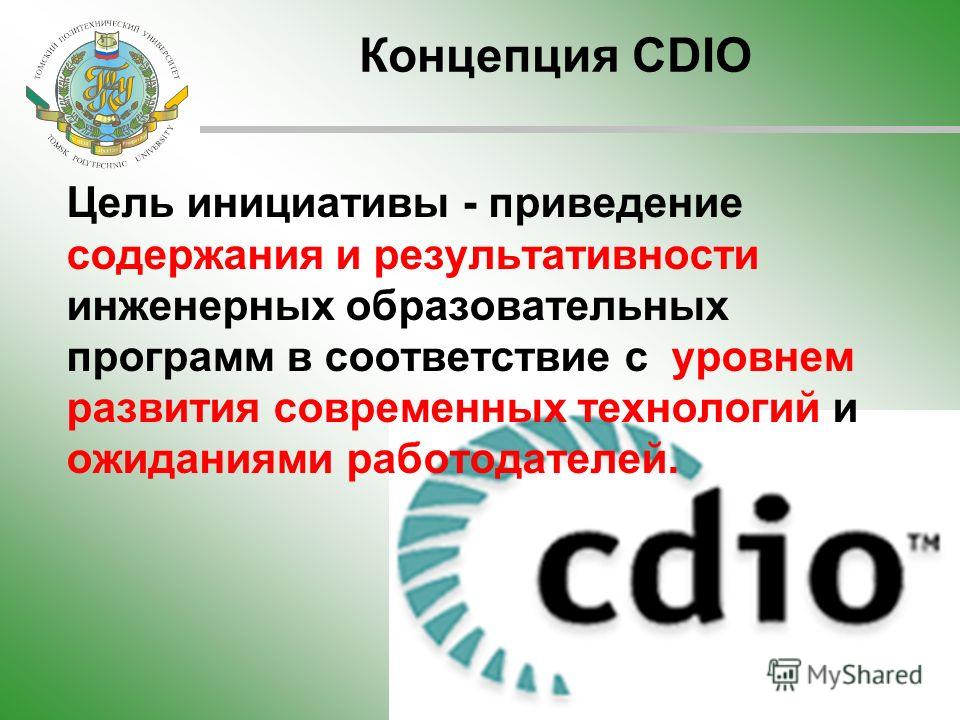 Концепция CDIO Цель инициативы - приведение содержания и результативности инженерных образовательных программ в соответствие с уровнем развития современных технологий и ожиданиями работодателей.