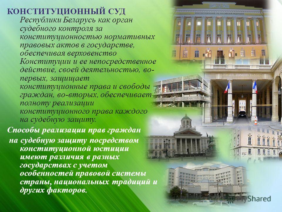 КОНСТИТУЦИОННЫЙ СУД Республики Беларусь как орган судебного контроля за конституционностью нормативных правовых актов в государстве, обеспечивая верховенство Конституции и ее непосредственное действие, своей деятельностью, во - первых, защищает конст