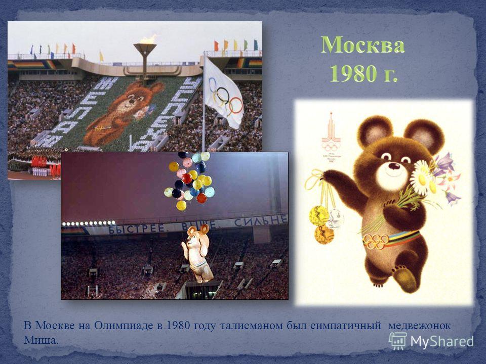 В Москве на Олимпиаде в 1980 году талисманом был симпатичный медвежонок Миша.