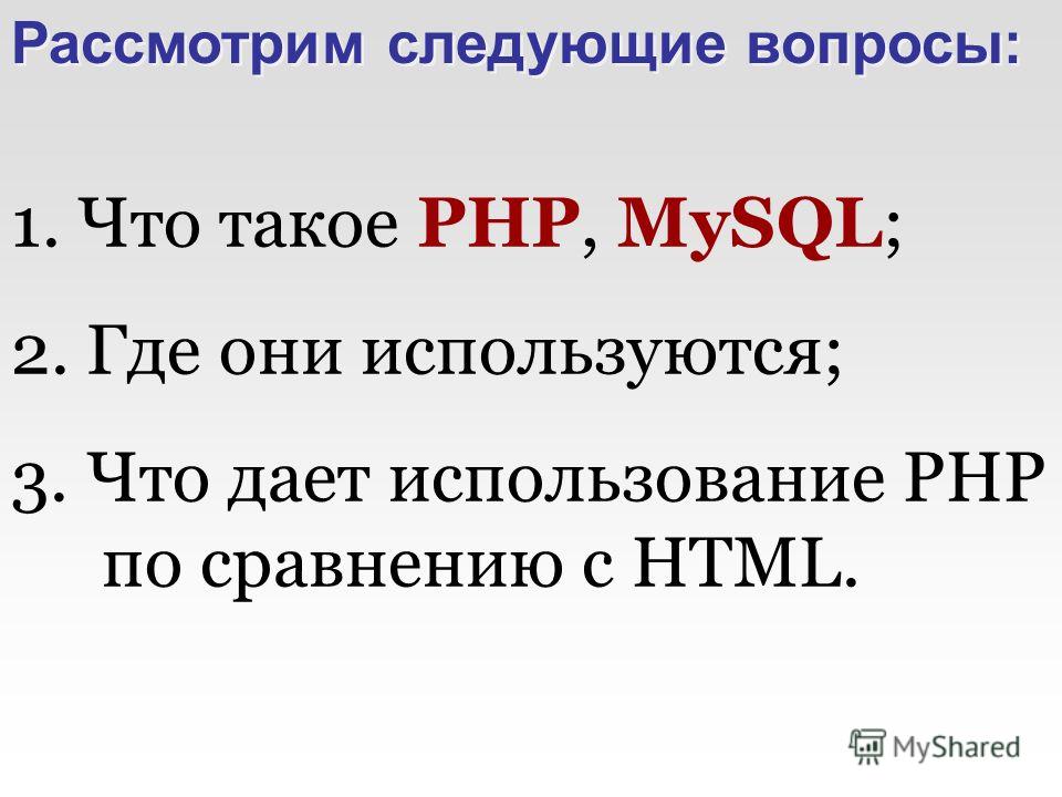 1. Что такое PHP, MySQL; 2. Где они используются; 3. Что дает использование PHP по сравнению с HTML. Рассмотрим следующие вопросы: