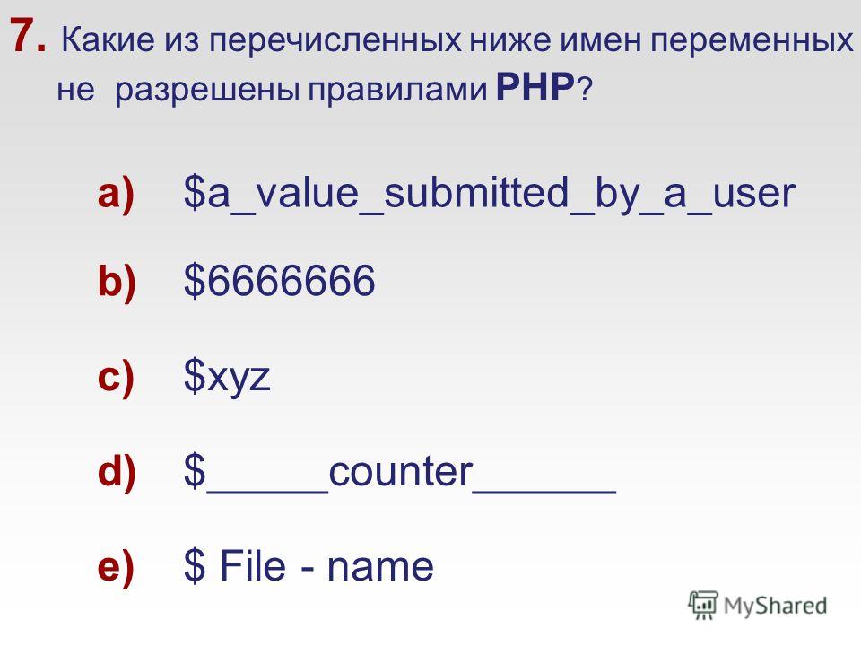 7. Какие из перечисленных ниже имен переменных не разрешены правилами PHP ? a)$a_value_submitted_by_a_user b)$6666666 c)$xyz d)$_____counter______ e)$ File - name