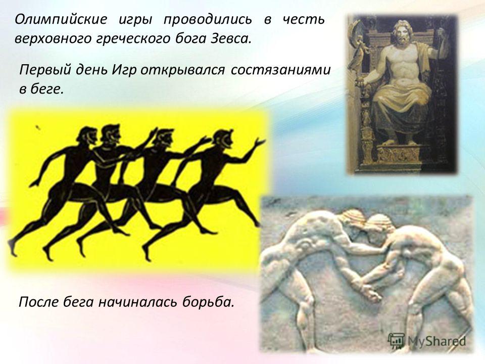 Олимпийские игры проводились в честь верховного греческого бога Зевса. Первый день Игр открывался состязаниями в беге. После бега начиналась борьба.