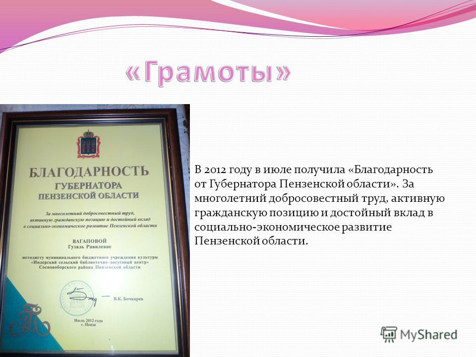 В 2012 году в июле получила «Благодарность от Губернатора Пензенской области». За многолетний добросовестный труд, активную гражданскую позицию и достойный вклад в социально-экономическое развитие Пензенской области.